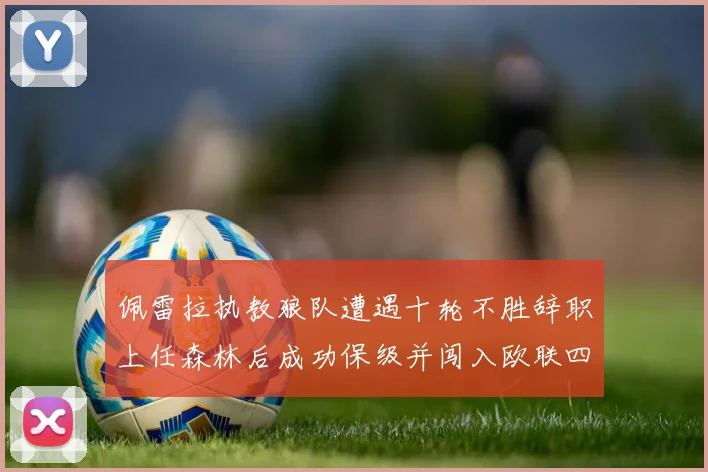 佩雷拉执教狼队遭遇十轮不胜辞职上任森林后成功保级并闯入欧联四强