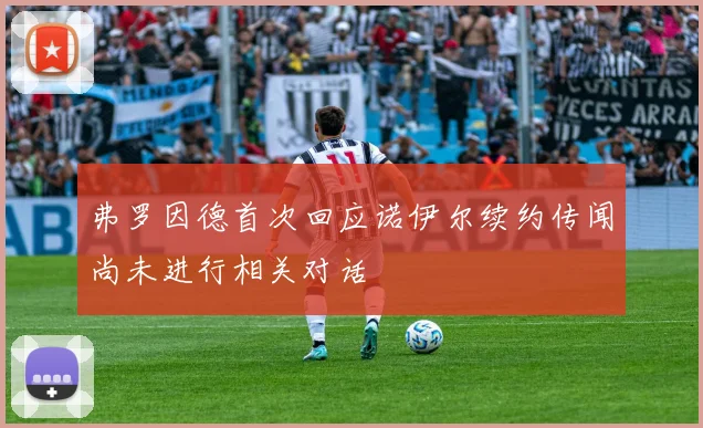弗罗因德首次回应诺伊尔续约传闻尚未进行相关对话