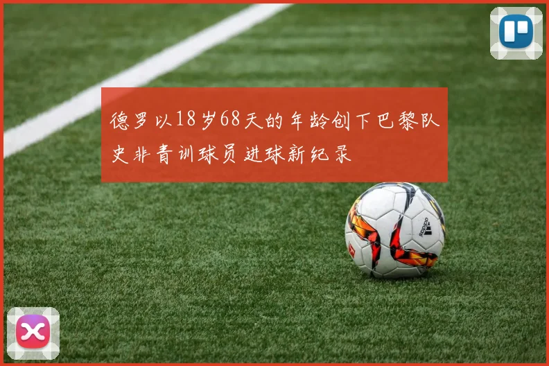 德罗以18岁68天的年龄创下巴黎队史非青训球员进球新纪录