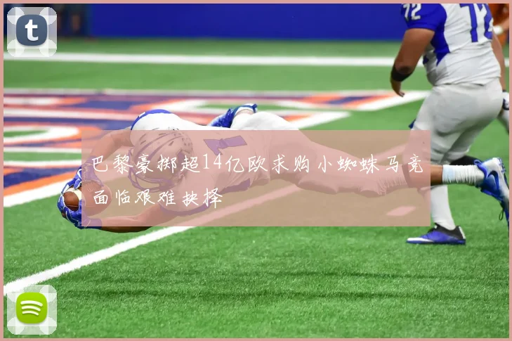 巴黎豪掷超14亿欧求购小蜘蛛马竞面临艰难抉择