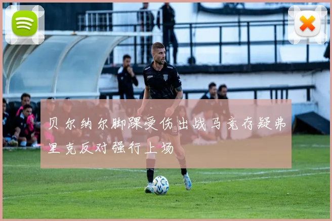 贝尔纳尔脚踝受伤出战马竞存疑弗里克反对强行上场