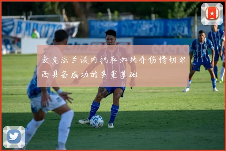 麦克法兰谈内托和加纳乔伤情切尔西具备成功的多重基础