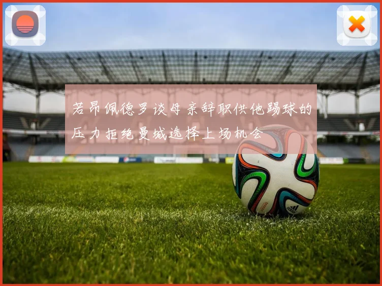 若昂佩德罗谈母亲辞职供他踢球的压力拒绝曼城选择上场机会