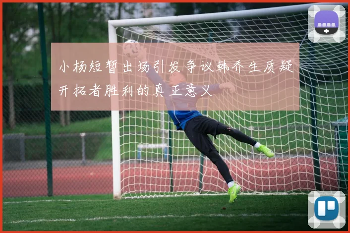 小杨短暂出场引发争议韩乔生质疑开拓者胜利的真正意义