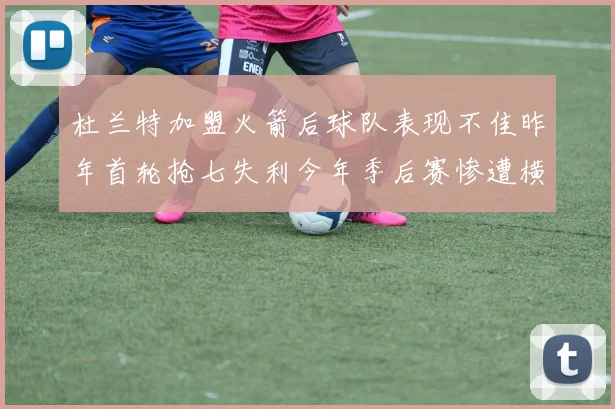 杜兰特加盟火箭后球队表现不佳昨年首轮抢七失利今年季后赛惨遭横扫