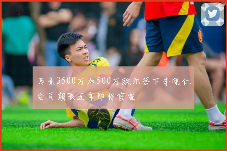 马竞3500万加500万欧元签下李刚仁合同期限五年即将官宣