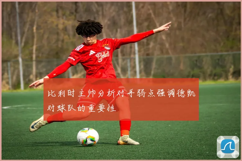 比利时主帅分析对手弱点强调德凯对球队的重要性