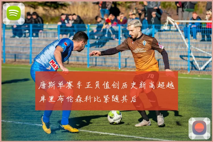 唐斯单赛季正负值创历史新高超越库里布伦森科比紧随其后