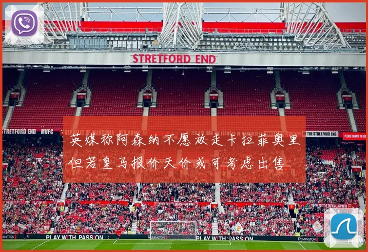英媒称阿森纳不愿放走卡拉菲奥里但若皇马报价天价或可考虑出售