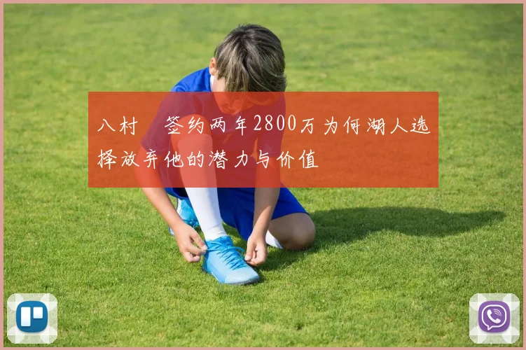 八村塁签约两年2800万为何湖人选择放弃他的潜力与价值
