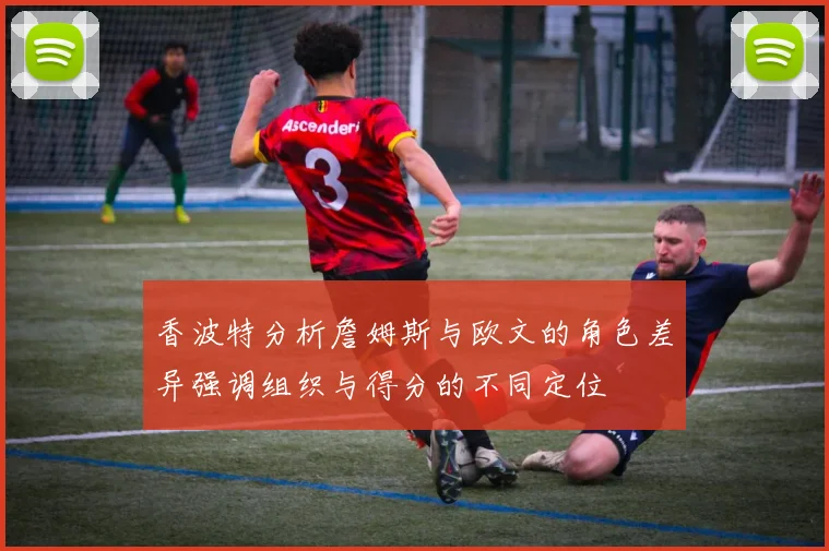香波特分析詹姆斯与欧文的角色差异强调组织与得分的不同定位