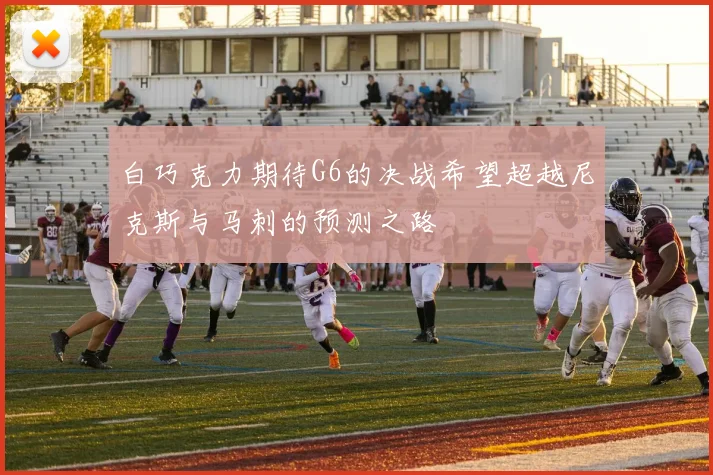 白巧克力期待G6的决战希望超越尼克斯与马刺的预测之路